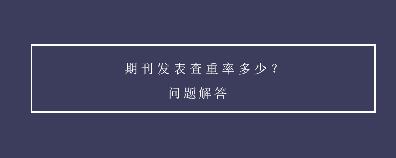 期刊發(fā)表查重率多少