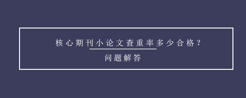 核心期刊小論文查重率多少合格