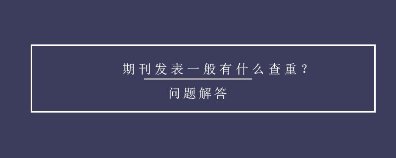 期刊發(fā)表一般有什么查重