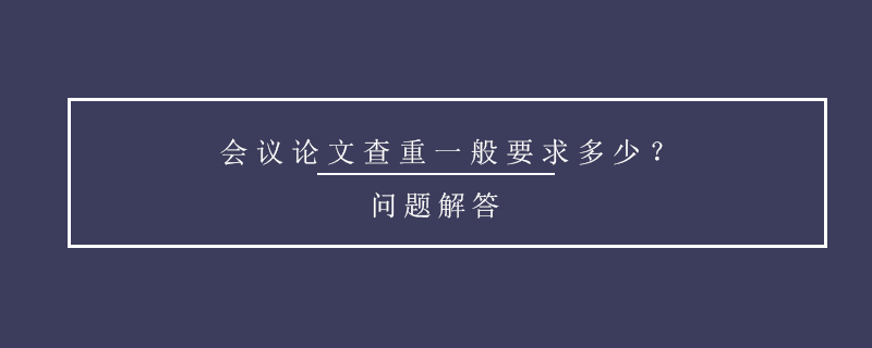 會(huì)議論文查重一般要求多少