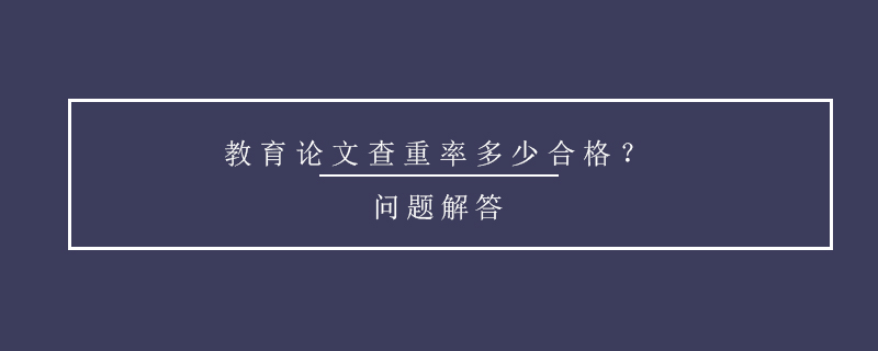 教育論文查重率多少合格