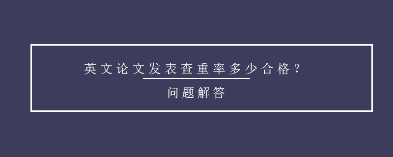 英文論文發(fā)表查重率多少合格