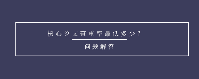 核心論文查重率最低多少