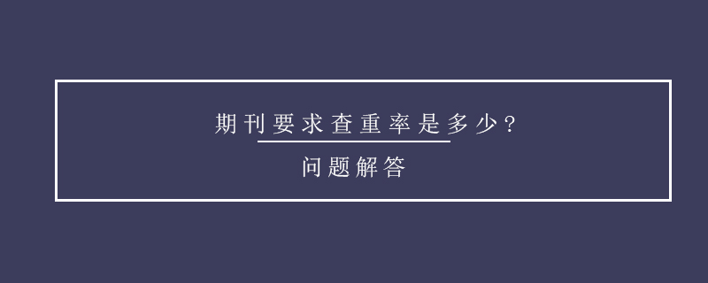 期刊要求查重率是多少